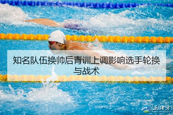 知名队伍换帅后青训上调影响选手轮换与战术